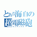 とある海自の超電磁砲（インデックス）