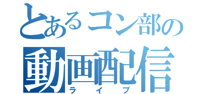 とあるコン部の動画配信（ライブ）