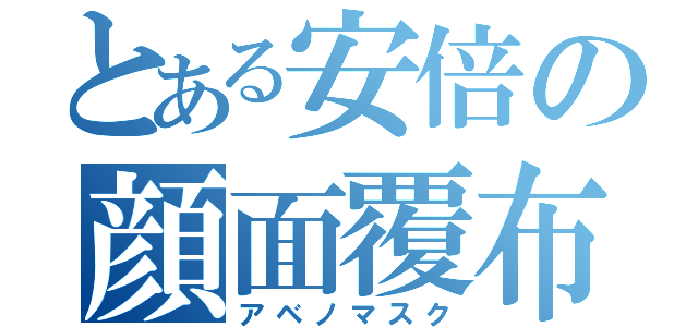 とある安倍の顔面覆布（アベノマスク）