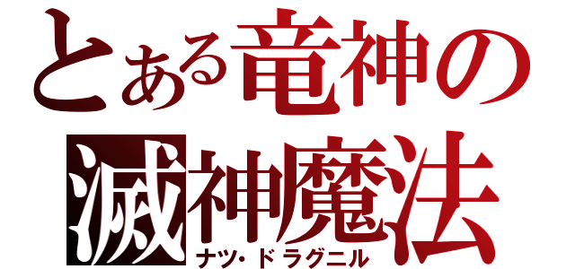 とある竜神の滅神魔法（ナツ・ドラグニル）