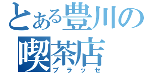 とある豊川の喫茶店（ブラッセ）