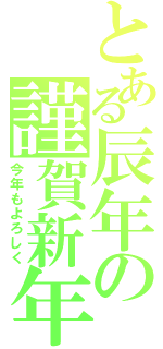 とある辰年の謹賀新年（今年もよろしく）