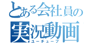 とある会社員の実況動画（ユーチューブ）