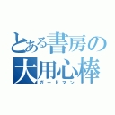 とある書房の大用心棒（ガードマン）