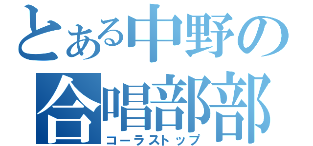 とある中野の合唱部部長（コーラストップ）