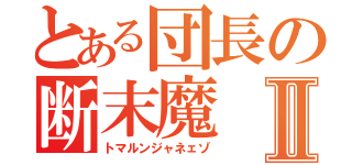 とある団長の断末魔Ⅱ（トマルンジャネェゾ）