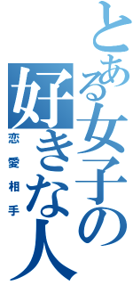 とある女子の好きな人Ⅱ（恋愛相手）