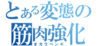 とある変態の筋肉強化（オカラべンキ）