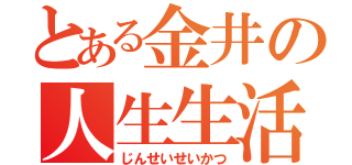 とある金井の人生生活（じんせいせいかつ）