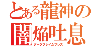 とある龍神の闇焔吐息（ダークフレイムブレス）