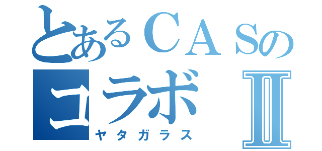 とあるＣＡＳのコラボⅡ（ヤタガラス）