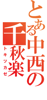 とある中西の千秋楽（トキツカゼ）