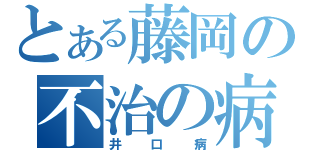 とある藤岡の不治の病（井口病）