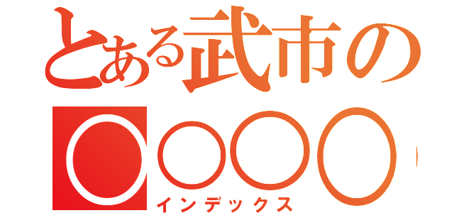 とある武市の○○○○（インデックス）