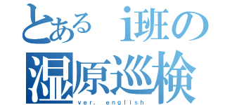 とあるｉ班の湿原巡検（ｖｅｒ， ｅｎｇｌｉｓｈ）