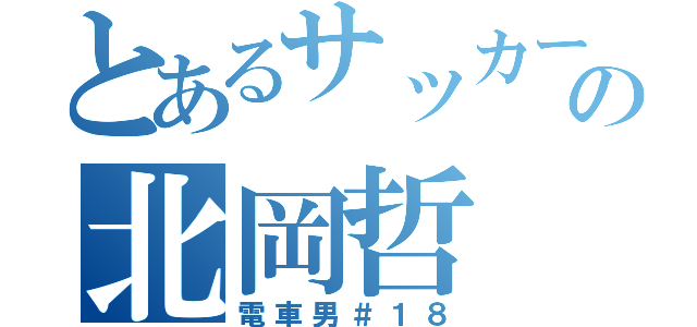 とあるサッカー部の北岡哲（電車男＃１８）