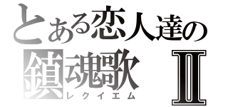 とある恋人達の鎮魂歌Ⅱ（レクイエム）