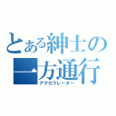 とある紳士の一方通行（アクセラレーター）