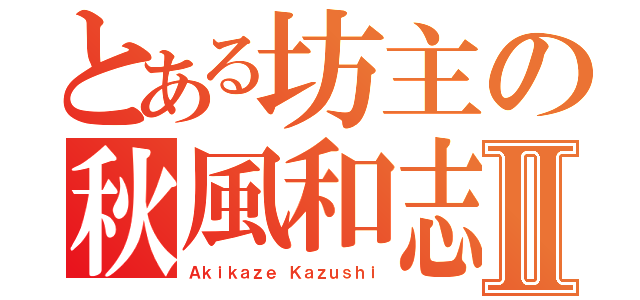 とある坊主の秋風和志Ⅱ（Ａｋｉｋａｚｅ Ｋａｚｕｓｈｉ）