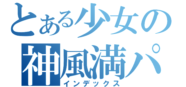 とある少女の神風満パン（インデックス）