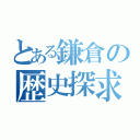 とある鎌倉の歴史探求（）