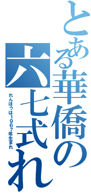 とある華僑の六七式れん砲（れんほうは１９６７年生まれ）