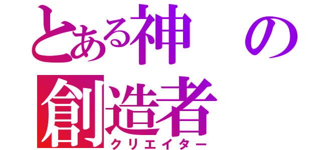 とある神の創造者（クリエイター）