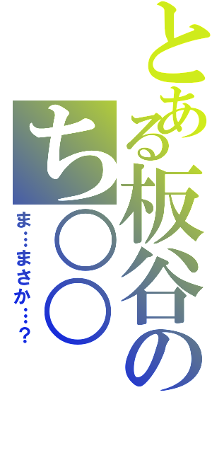 とある板谷のち○○（ま…まさか…？）