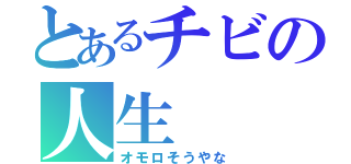 とあるチビの人生（オモロそうやな）