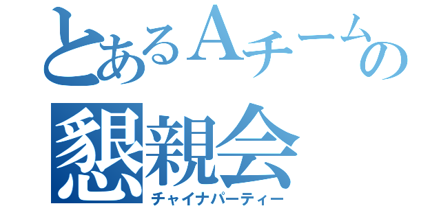 とあるＡチームの懇親会（チャイナパーティー）