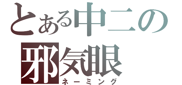 とある中二の邪気眼（ネーミング）