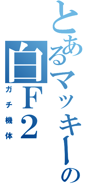 とあるマッキーの白Ｆ２（ガチ機体）