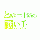 とある三十路の歌い手（ポークビッツ）