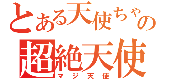 とある天使ちゃんの超絶天使（マジ天使）