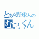 とある野球人のむっくん（陸上部）