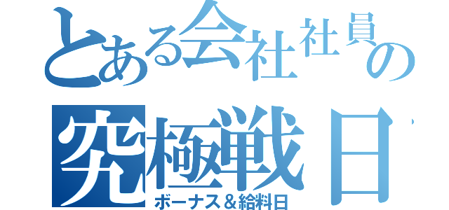 とある会社社員の究極戦日（ボーナス＆給料日）