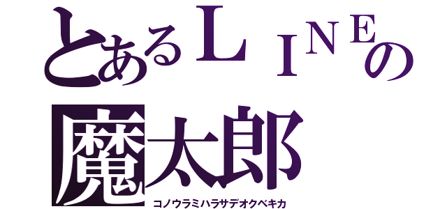 とあるＬＩＮＥの魔太郎（コノウラミハラサデオクベキカ）