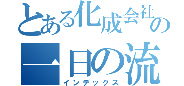 とある化成会社の一日の流れ（インデックス）