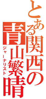 とある関西の青山繁晴（ジャーナリスト）