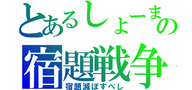 とあるしょーまの宿題戦争（宿題滅ぼすべし）