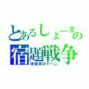 とあるしょーまの宿題戦争（宿題滅ぼすべし）