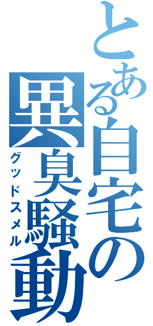 とある自宅の異臭騒動（グッドスメル）