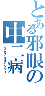 とある邪眼の中二病（にゅるにゅるハンマー）