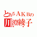 とあるＡＫＢの川澄綾子（朱雀）