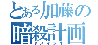 とある加藤の暗殺計画（ヤスイシネ）