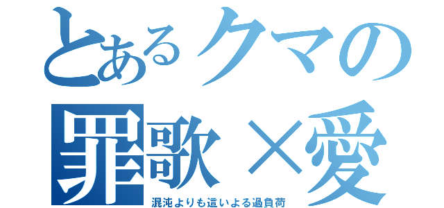 とあるクマの罪歌×愛（混沌よりも這いよる過負荷）