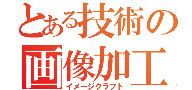 とある技術の画像加工（イメージクラフト）