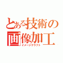 とある技術の画像加工（イメージクラフト）