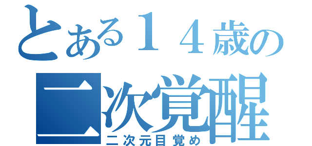 とある１４歳の二次覚醒（二次元目覚め）