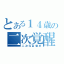 とある１４歳の二次覚醒（二次元目覚め）